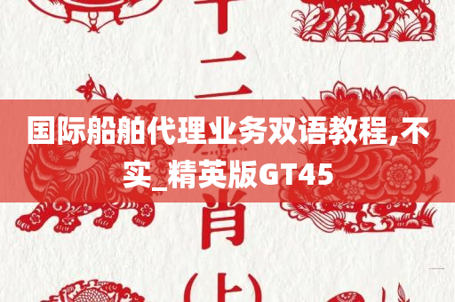 国际船舶代理业务双语教程,不实_精英版GT45