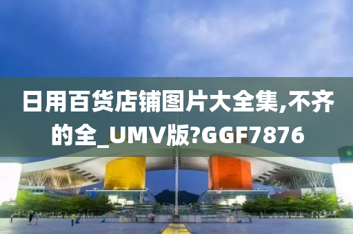 日用百货店铺图片大全集,不齐的全_UMV版?GGF7876