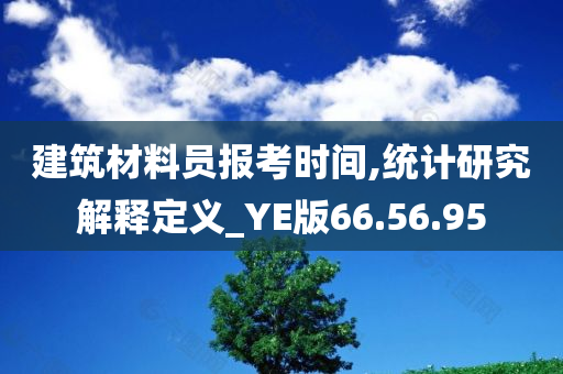 建筑材料员报考时间,统计研究解释定义_YE版66.56.95