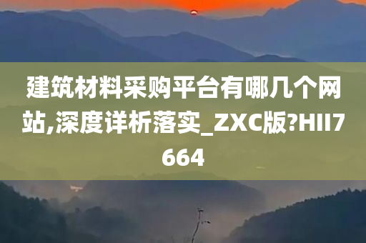 建筑材料采购平台有哪几个网站,深度详析落实_ZXC版?HII7664