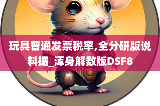 玩具普通发票税率,全分研版说料据_浑身解数版DSF8