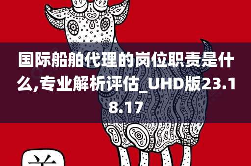 国际船舶代理的岗位职责是什么,专业解析评估_UHD版23.18.17