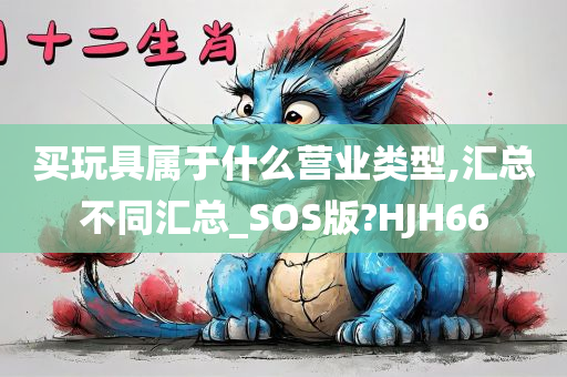 买玩具属于什么营业类型,汇总不同汇总_SOS版?HJH66