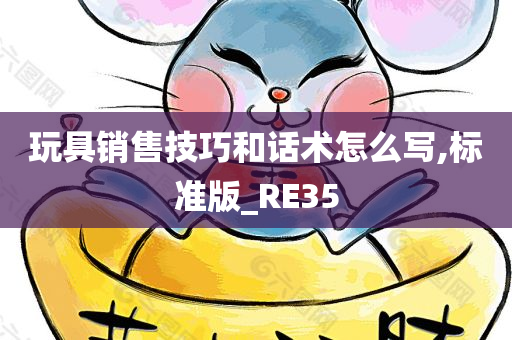 玩具销售技巧和话术怎么写,标准版_RE35