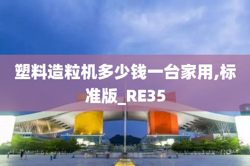 塑料造粒机多少钱一台家用,标准版_RE35