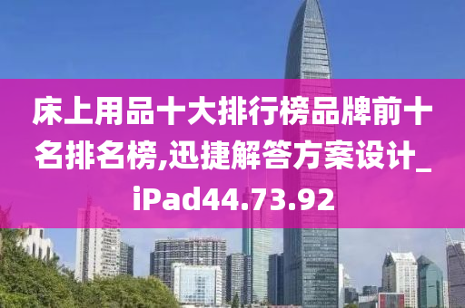 床上用品十大排行榜品牌前十名排名榜,迅捷解答方案设计_iPad44.73.92