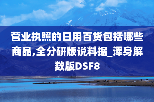 营业执照的日用百货包括哪些商品,全分研版说料据_浑身解数版DSF8