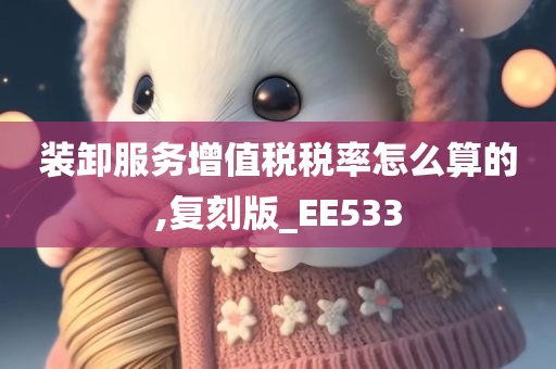 装卸服务增值税税率怎么算的,复刻版_EE533