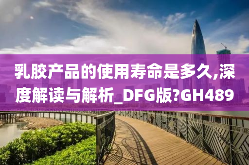 乳胶产品的使用寿命是多久,深度解读与解析_DFG版?GH489