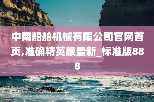 中南船舶机械有限公司官网首页,准确精英版最新_标准版888