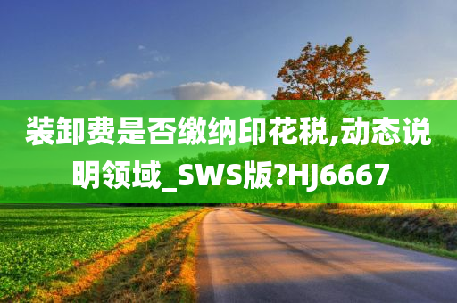 装卸费是否缴纳印花税,动态说明领域_SWS版?HJ6667