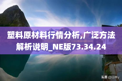 塑料原材料行情分析,广泛方法解析说明_NE版73.34.24