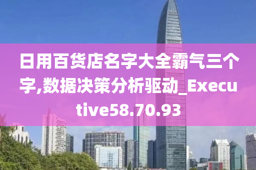 日用百货店名字大全霸气三个字,数据决策分析驱动_Executive58.70.93