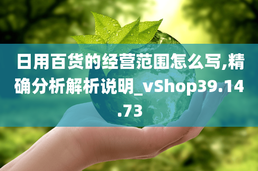 日用百货的经营范围怎么写,精确分析解析说明_vShop39.14.73