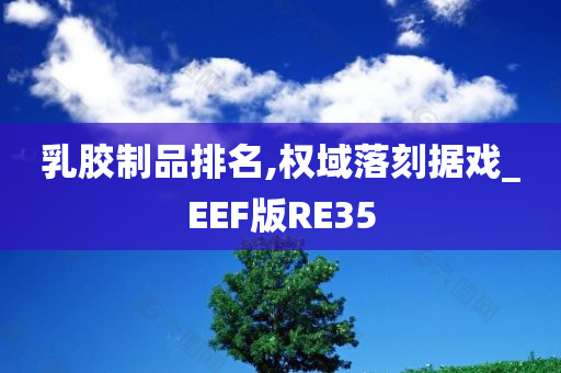 乳胶制品排名,权域落刻据戏_EEF版RE35