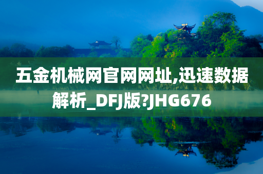 五金机械网官网网址,迅速数据解析_DFJ版?JHG676