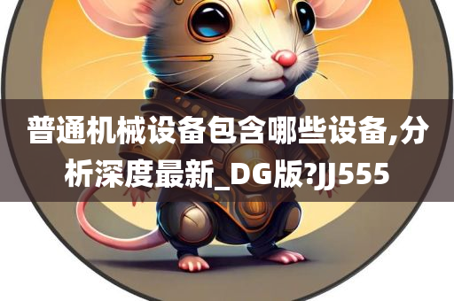 普通机械设备包含哪些设备,分析深度最新_DG版?JJ555