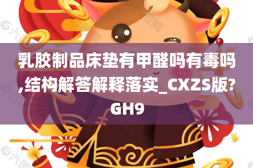 乳胶制品床垫有甲醛吗有毒吗,结构解答解释落实_CXZS版?GH9