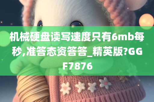 机械硬盘读写速度只有6mb每秒,准答态资答答_精英版?GGF7876