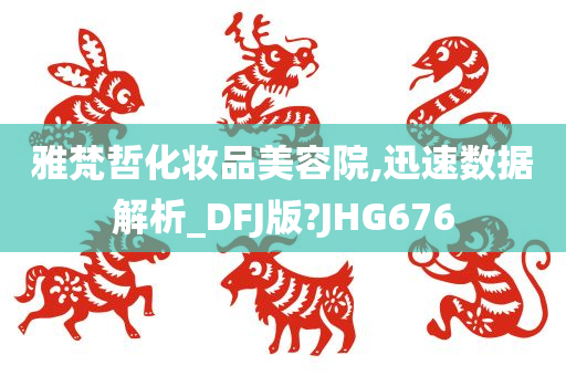 雅梵哲化妆品美容院,迅速数据解析_DFJ版?JHG676