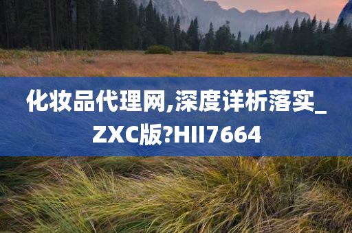 化妆品代理网,深度详析落实_ZXC版?HII7664