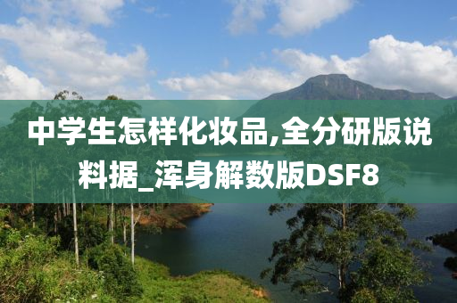 中学生怎样化妆品,全分研版说料据_浑身解数版DSF8