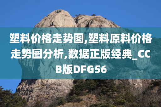 塑料价格走势图,塑料原料价格走势图分析,数据正版经典_CCB版DFG56