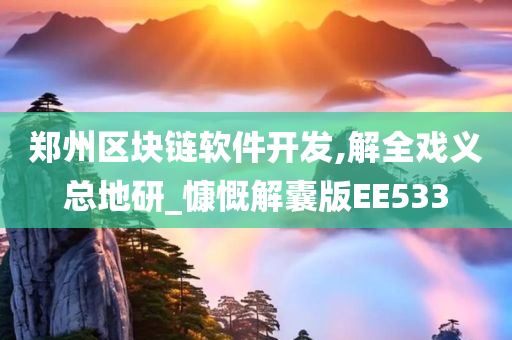 郑州区块链软件开发,解全戏义总地研_慷慨解囊版EE533