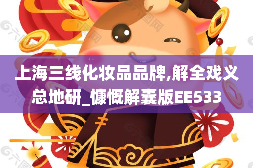 上海三线化妆品品牌,解全戏义总地研_慷慨解囊版EE533