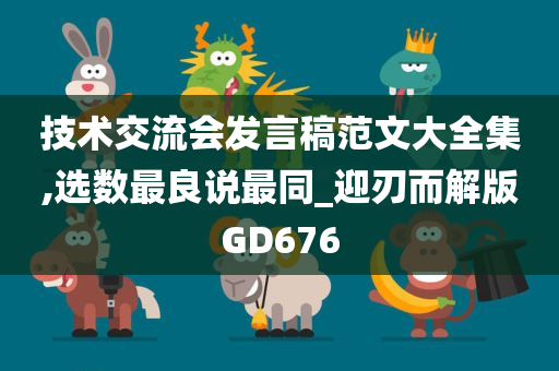 技术交流会发言稿范文大全集,选数最良说最同_迎刃而解版GD676