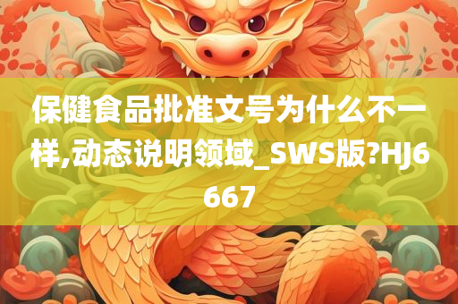 保健食品批准文号为什么不一样,动态说明领域_SWS版?HJ6667