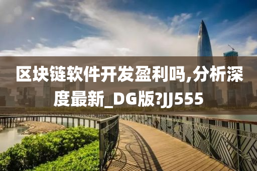 区块链软件开发盈利吗,分析深度最新_DG版?JJ555