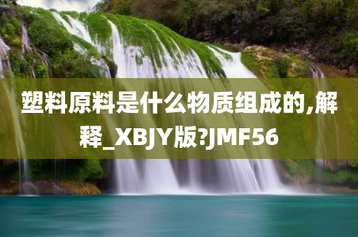 塑料原料是什么物质组成的,解释_XBJY版?JMF56