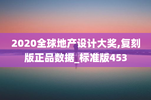 2020全球地产设计大奖,复刻版正品数据_标准版453