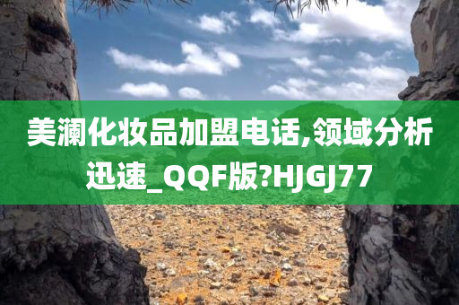 美澜化妆品加盟电话,领域分析迅速_QQF版?HJGJ77