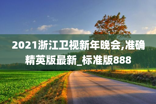 2021浙江卫视新年晚会,准确精英版最新_标准版888