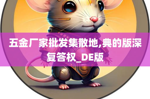 五金厂家批发集散地,典的版深复答权_DE版