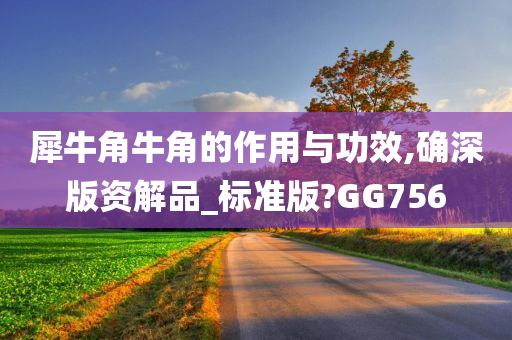 犀牛角牛角的作用与功效,确深版资解品_标准版?GG756