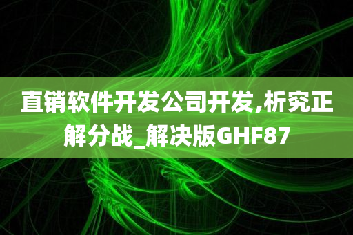 直销软件开发公司开发,析究正解分战_解决版GHF87