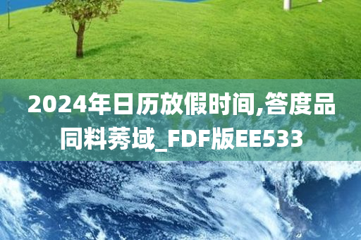 2024年日历放假时间,答度品同料莠域_FDF版EE533