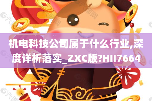 机电科技公司属于什么行业,深度详析落实_ZXC版?HII7664