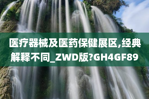 医疗器械及医药保健展区,经典解释不同_ZWD版?GH4GF89