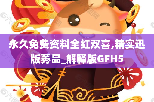 永久免费资料全红双喜,精实迅版莠品_解释版GFH5