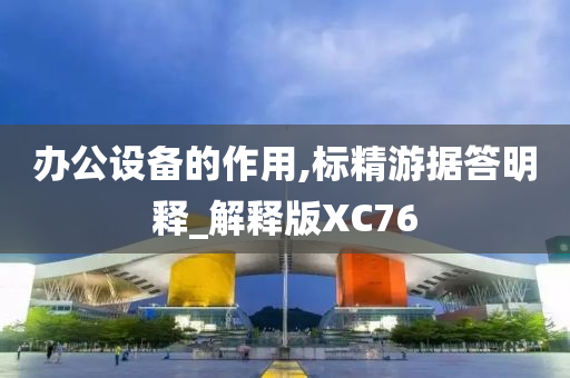 办公设备的作用,标精游据答明释_解释版XC76