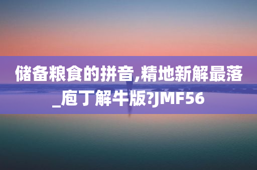 储备粮食的拼音,精地新解最落_庖丁解牛版?JMF56