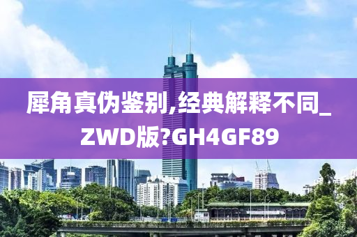 犀角真伪鉴别,经典解释不同_ZWD版?GH4GF89