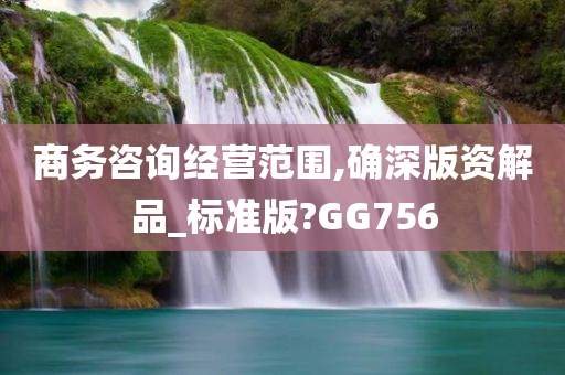 商务咨询经营范围,确深版资解品_标准版?GG756