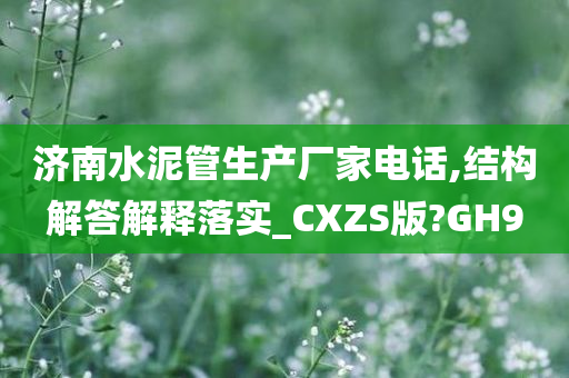 济南水泥管生产厂家电话,结构解答解释落实_CXZS版?GH9