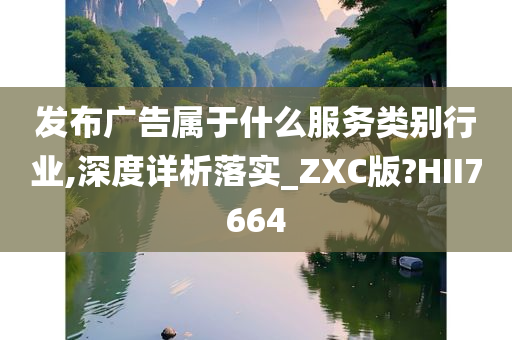 发布广告属于什么服务类别行业,深度详析落实_ZXC版?HII7664