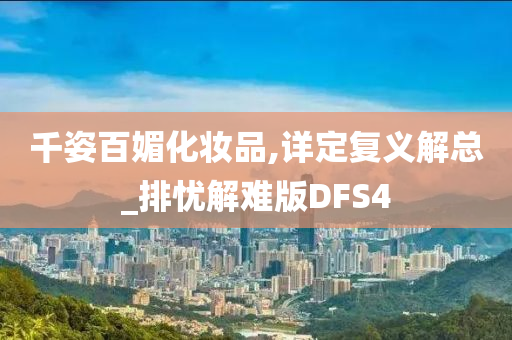 千姿百媚化妆品,详定复义解总_排忧解难版DFS4